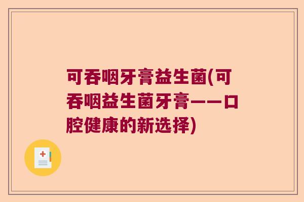 可吞咽牙膏益生菌(可吞咽益生菌牙膏——口腔健康的新选择)