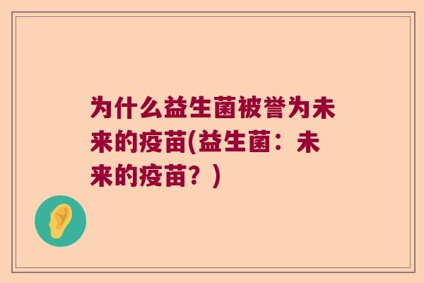 为什么益生菌被誉为未来的疫苗(益生菌：未来的疫苗？)