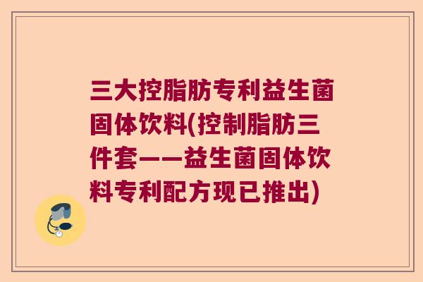 三大控脂肪专利益生菌固体饮料(控制脂肪三件套——益生菌固体饮料专利配方现已推出) 三大控脂肪专利益生菌固体饮料(控制脂肪三件套——益生菌固体饮料专利配方现已推出)