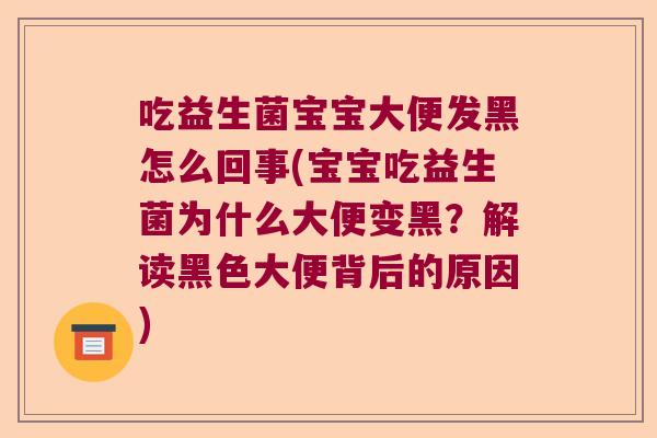 吃益生菌宝宝大便发黑怎么回事(宝宝吃益生菌为什么大便变黑?解读黑色大便背后的原因) 吃益生菌宝宝大便发黑怎么回事(宝宝吃益生菌为什么大便变黑?解读黑色大便背后的原因)