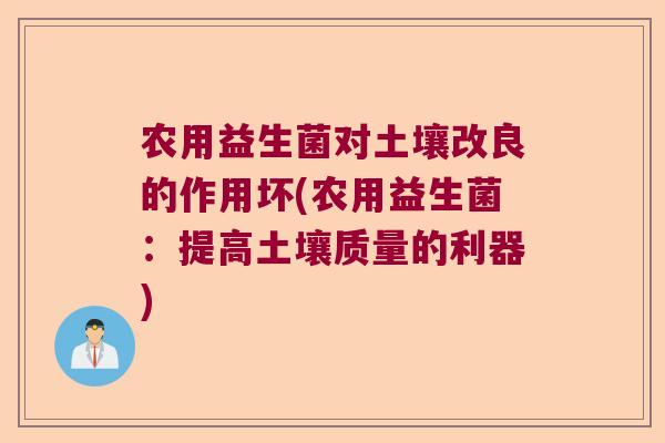 农用益生菌对土壤改良的作用坏(农用益生菌：提高土壤质量的利器)
