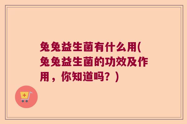 兔兔益生菌有什么用(兔兔益生菌的功效及作用，你知道吗？)