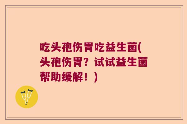 吃头孢伤胃吃益生菌(头孢伤胃?试试益生菌帮助缓解!) 吃头孢伤胃吃益生菌(头孢伤胃?试试益生菌帮助缓解!)