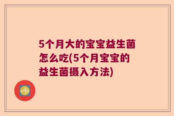 5个月大的宝宝益生菌怎么吃(5个月宝宝的益生菌摄入方法)