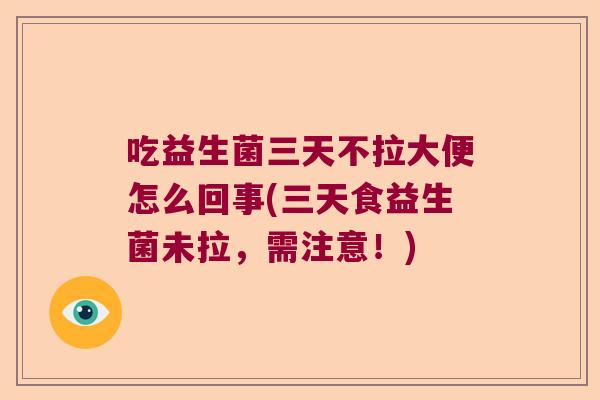 吃益生菌三天不拉大便怎么回事(三天食益生菌未拉,需注意!) 吃益生菌三天不拉大便怎么回事(三天食益生菌未拉,需注意!)