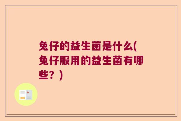 兔仔的益生菌是什么(兔仔服用的益生菌有哪些?) 兔仔的益生菌是什么(兔仔服用的益生菌有哪些?)