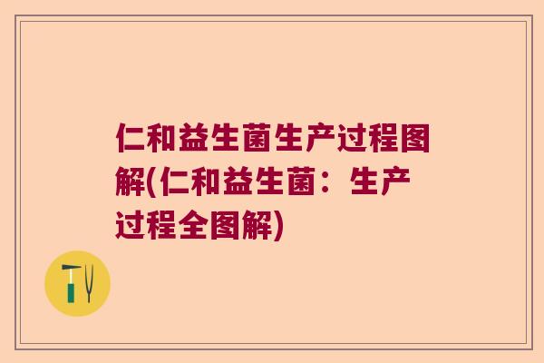 仁和益生菌生产过程图解(仁和益生菌:生产过程全图解) 仁和益生菌生产过程图解(仁和益生菌:生产过程全图解)