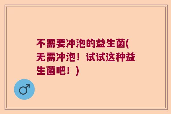 不需要冲泡的益生菌(无需冲泡！试试这种益生菌吧！)