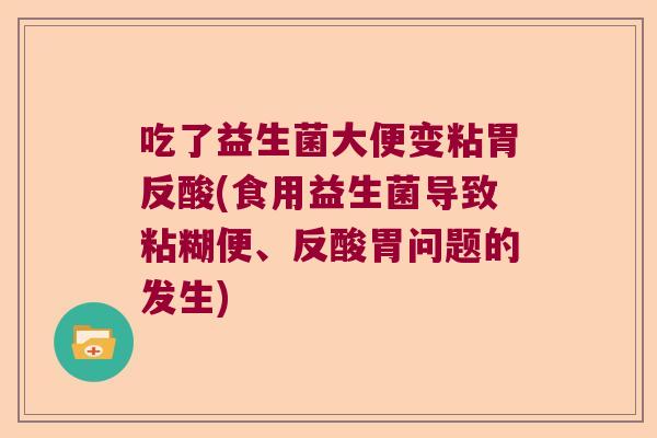 吃了益生菌大便变粘胃反酸(食用益生菌导致粘糊便、反酸胃问题的发生) 吃了益生菌大便变粘胃反酸(食用益生菌导致粘糊便、反酸胃问题的发生)