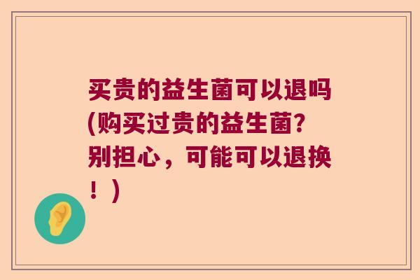 买贵的益生菌可以退吗(购买过贵的益生菌？别担心，可能可以退换！)