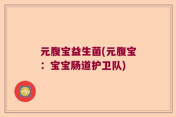 元腹宝益生菌(元腹宝：宝宝肠道护卫队)