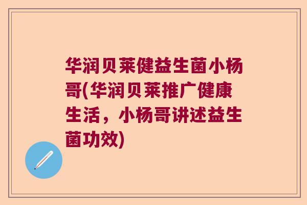 华润贝莱健益生菌小杨哥(华润贝莱推广健康生活，小杨哥讲述益生菌功效)