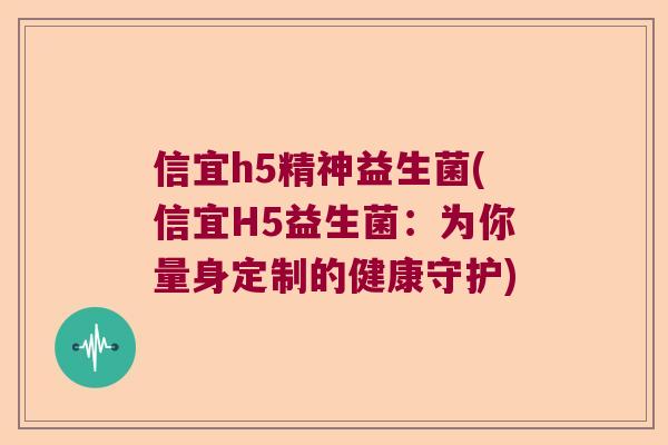 信宜h5精神益生菌(信宜H5益生菌:为你量身定制的健康守护) 信宜h5精神益生菌(信宜H5益生菌:为你量身定制的健康守护)