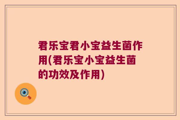君乐宝君小宝益生菌作用(君乐宝小宝益生菌的功效及作用) 君乐宝君小宝益生菌作用(君乐宝小宝益生菌的功效及作用)