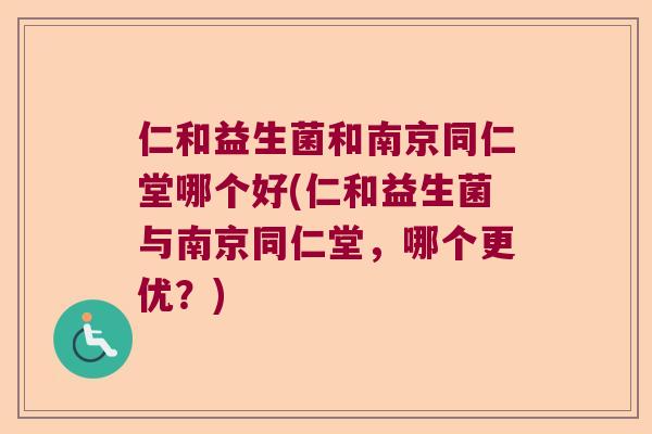 仁和益生菌和南京同仁堂哪个好(仁和益生菌与南京同仁堂，哪个更优？)
