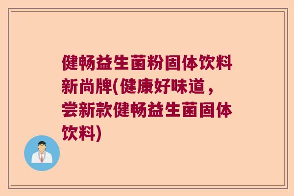 健畅益生菌粉固体饮料新尚牌(健康好味道，尝新款健畅益生菌固体饮料)
