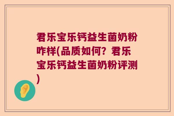 君乐宝乐钙益生菌奶粉咋样(品质如何?君乐宝乐钙益生菌奶粉评测) 君乐宝乐钙益生菌奶粉咋样(品质如何?君乐宝乐钙益生菌奶粉评测)