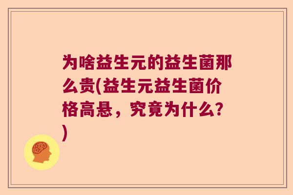为啥益生元的益生菌那么贵(益生元益生菌价格高悬,究竟为什么?) 为啥益生元的益生菌那么贵(益生元益生菌价格高悬,究竟为什么?)