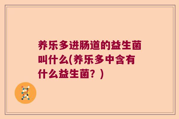 养乐多进肠道的益生菌叫什么(养乐多中含有什么益生菌?) 养乐多进肠道的益生菌叫什么(养乐多中含有什么益生菌?)