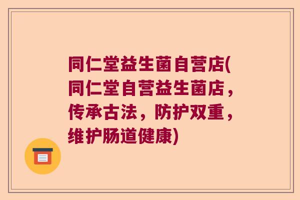 同仁堂益生菌自营店(同仁堂自营益生菌店，传承古法，防护双重，维护肠道健康)