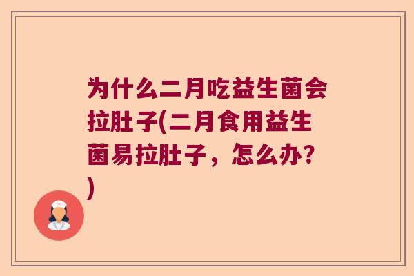 为什么二月吃益生菌会拉肚子(二月食用益生菌易拉肚子，怎么办？)