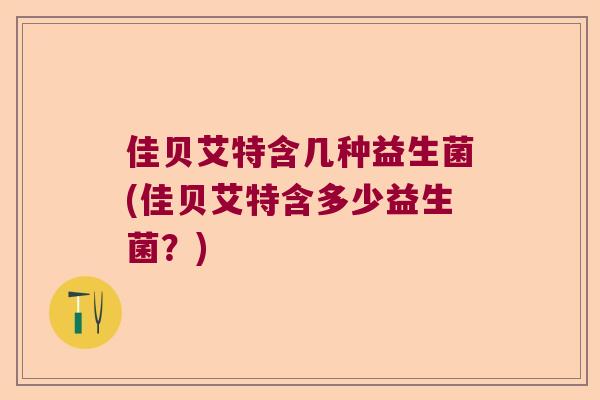 佳贝艾特含几种益生菌(佳贝艾特含多少益生菌?) 佳贝艾特含几种益生菌(佳贝艾特含多少益生菌?)