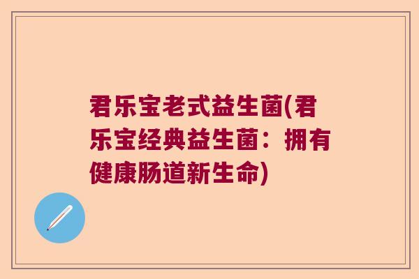 君乐宝老式益生菌(君乐宝经典益生菌：拥有健康肠道新生命)