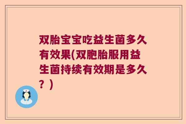 双胎宝宝吃益生菌多久有效果(双胞胎服用益生菌持续有效期是多久?) 双胎宝宝吃益生菌多久有效果(双胞胎服用益生菌持续有效期是多久?)
