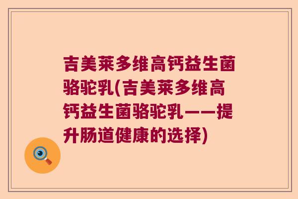吉美莱多维高钙益生菌骆驼乳(吉美莱多维高钙益生菌骆驼乳——提升肠道健康的选择)
