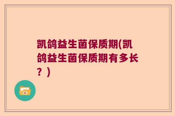 凯鸽益生菌保质期(凯鸽益生菌保质期有多长?) 凯鸽益生菌保质期(凯鸽益生菌保质期有多长?)