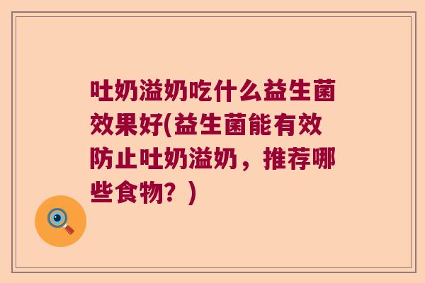 吐奶溢奶吃什么益生菌效果好(益生菌能有效防止吐奶溢奶，推荐哪些食物？)