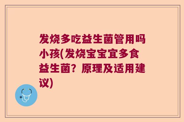 发烧多吃益生菌管用吗小孩(发烧宝宝宜多食益生菌？原理及适用建议)
