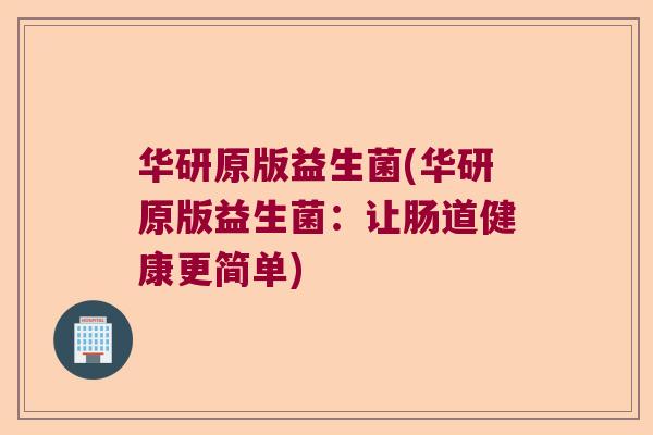 华研原版益生菌(华研原版益生菌：让肠道健康更简单)