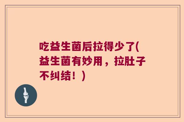 吃益生菌后拉得少了(益生菌有妙用,拉肚子不纠结!) 吃益生菌后拉得少了(益生菌有妙用,拉肚子不纠结!)