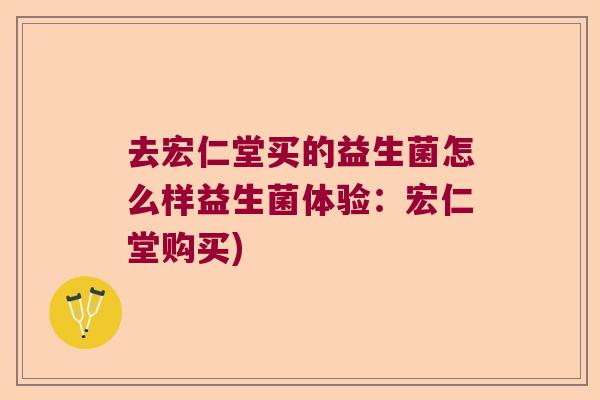 去宏仁堂买的益生菌怎么样益生菌体验:宏仁堂购买) 去宏仁堂买的益生菌怎么样益生菌体验:宏仁堂购买)