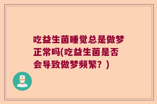 吃益生菌睡觉总是做梦正常吗(吃益生菌是否会导致做梦频繁？)