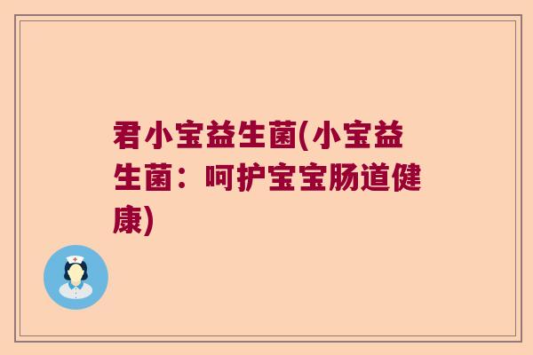 君小宝益生菌(小宝益生菌:呵护宝宝肠道健康) 君小宝益生菌(小宝益生菌:呵护宝宝肠道健康)