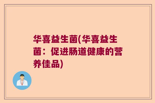 华喜益生菌(华喜益生菌：促进肠道健康的营养佳品)