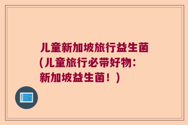 儿童新加坡旅行益生菌(儿童旅行必带好物：新加坡益生菌！)