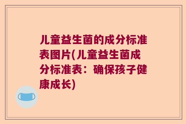 儿童益生菌的成分标准表图片(儿童益生菌成分标准表：确保孩子健康成长)