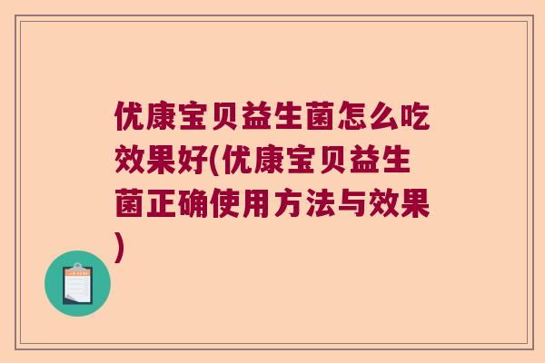 优康宝贝益生菌怎么吃效果好(优康宝贝益生菌正确使用方法与效果)