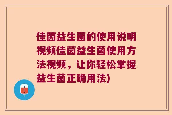 佳茵益生菌的使用说明视频佳茵益生菌使用方法视频，让你轻松掌握益生菌正确用法)
