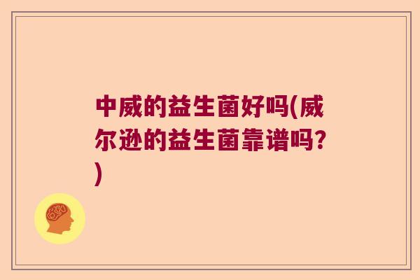 中威的益生菌好吗(威尔逊的益生菌靠谱吗?) 中威的益生菌好吗(威尔逊的益生菌靠谱吗?)