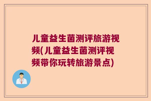 儿童益生菌测评旅游视频(儿童益生菌测评视频带你玩转旅游景点) 儿童益生菌测评旅游视频(儿童益生菌测评视频带你玩转旅游景点)