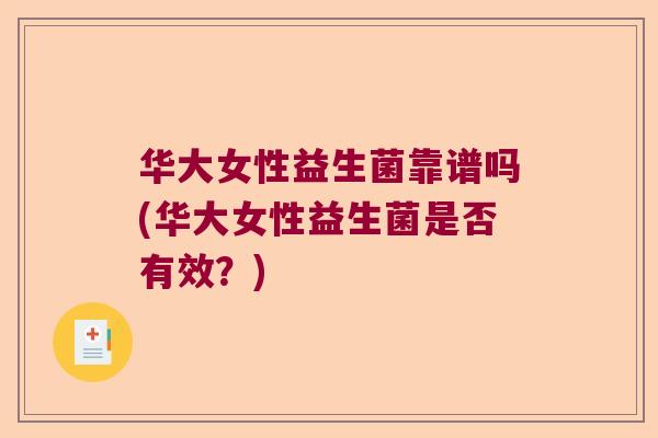 华大女性益生菌靠谱吗(华大女性益生菌是否有效？)