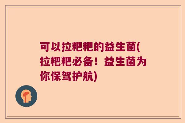 可以拉粑粑的益生菌(拉粑粑必备!益生菌为你保驾护航) 可以拉粑粑的益生菌(拉粑粑必备!益生菌为你保驾护航)