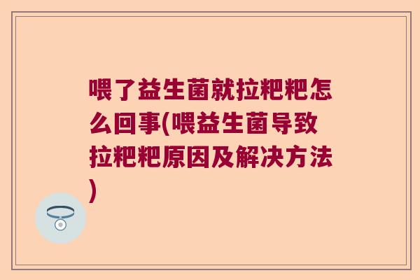 喂了益生菌就拉粑粑怎么回事(喂益生菌导致拉粑粑原因及解决方法)