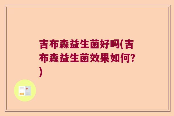 吉布森益生菌好吗(吉布森益生菌效果如何？)