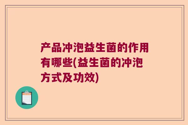 产品冲泡益生菌的作用有哪些(益生菌的冲泡方式及功效) 产品冲泡益生菌的作用有哪些(益生菌的冲泡方式及功效)