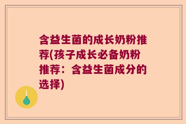 含益生菌的成长奶粉推荐(孩子成长必备奶粉推荐：含益生菌成分的选择)